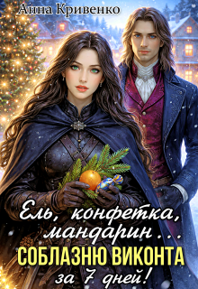 Ель, конфетка, мандарин. Соблазню виконта за 7 дней! / Анна Кривенко