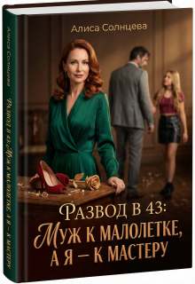 Развод в 43: Муж к малолетке, а я — к Мастеру / Алиса Солнцева