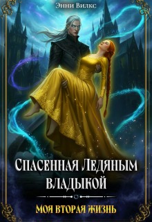 Спасенная Ледяным Владыкой. Моя вторая жизнь / Энни Вилкс