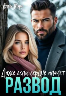 Развод.  Даже если сердце плачет / Алекс Мара