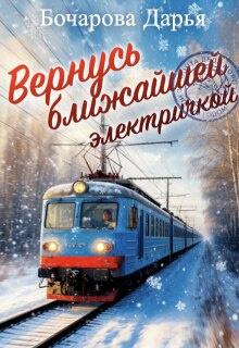 Вернусь ближайшей электричкой / Бочарова Дарья