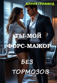 Ты — мой форс-мажор. Без тормозов. / Алрия Гримвуд