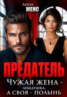 Предатель. Чужая жена — лебёдушка, а своя — полынь / Анна Женс