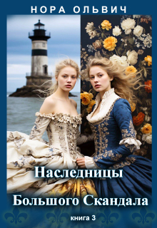 Наследницы Большого Скандала. Книга третья. / Нора Ольвич