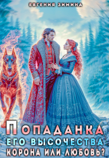 Попаданка Его Высочества. Корона или любовь? / Евгения Зимина