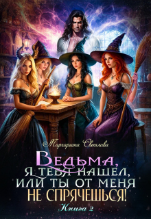 Ведьма, я тебя нашел, или Ты от меня не спрячешься -2 / Маргарита Светлова