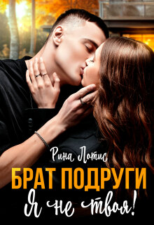Брат подруги. Я не твоя. / Рина Лотис