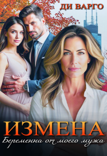 Измена. Беременна от моего мужа / Ди Варго