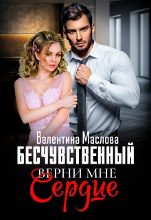 Бесчувственный. Верни мне сердце / Валентина Маслова
