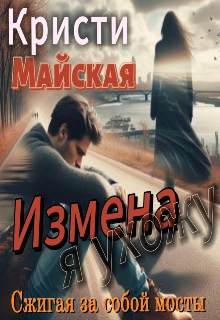 Измена. Я ухожу, сжигая за собой мосты / Кристи Майская