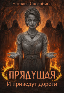 Прядущая. И приведут дороги (часть вторая) / Наталья Способина