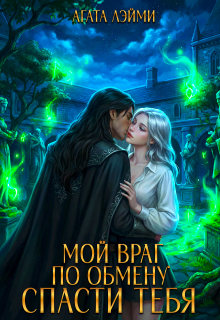 Мой враг по обмену. Спасти тебя / Агата Лэйми