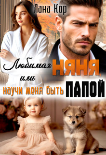 Любимая няня, или Научи меня быть папой / Лана Кор