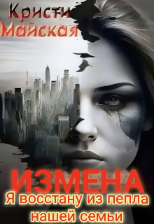 Измена. Я восстану из пепла нашей семьи / Кристи Майская