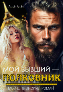 Мой бывший — полковник. Мой шпионский роман / Аглая Алaя