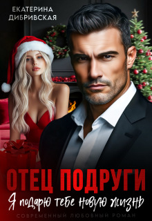 Отец подруги. Я подарю тебе новую жизнь / Екатерина Дибривская