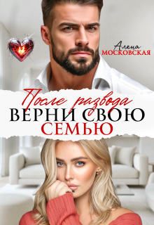 После развода. Верни свою семью / Алена Московская