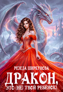 Дракон, это (не)твой ребенок! / Резеда Ширкунова