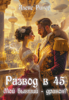 Развод в 45. Мой бывший — дракон? / Алекс Ривер