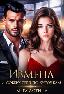 Измена. Я соберу себя по кусочкам / Кира Астина