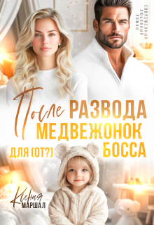 После развода. Медвежонок для (от?) босса / Ксения Маршал