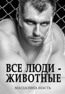 Все люди — животные / Магдалина Шасть
