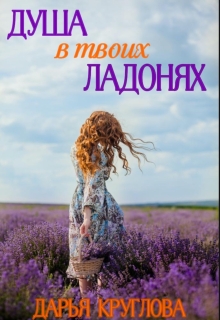 Душа в твоих ладонях / Дарья Круглова