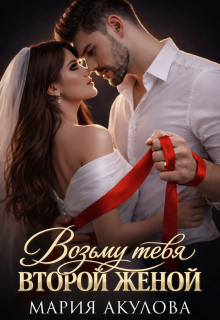 Возьму тебя второй женой / Мария Акулова