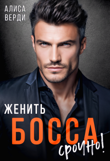 Женить босса срочно! / Алиса Верди