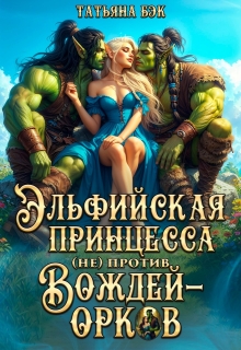 Эльфийская принцесса (не)против вождей орков / Татьяна Бэк