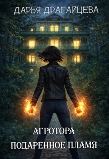 Агротора. Книга 1. Подаренное пламя / Дарья Драгайцева