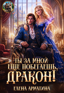 Ты ещё за мной побегаешь, дракон! / Елена Арматина