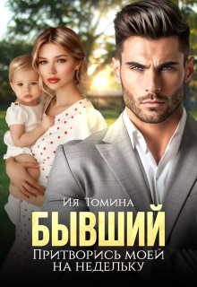 Бывший. Притворись моей на недельку / Ия Томина