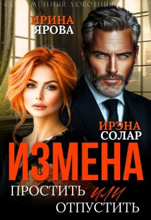 Измена. Простить или отпустить / Ирэна Солар