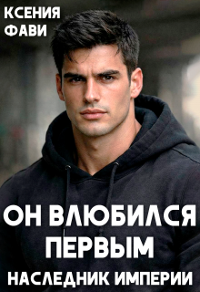 Он влюбился первым. Наследник империи / Ксения Фави