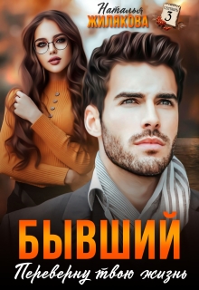 Бывший. Переверну твою жизнь / Наталья Жилякова