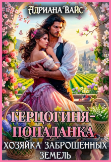 ❍ Герцогиня-попаданка. Хозяйка заброшенных земель ❍ / Адриана Вайс