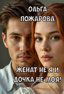 Женат не я и дочка не моя! / Ольга Пожарова