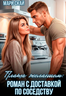 Плата желанием: роман с доставкой по соседству / Мари Скай