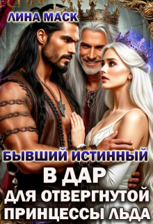 Бывший истинный в дар для отвергнутой принцессы льда / Лина Маск