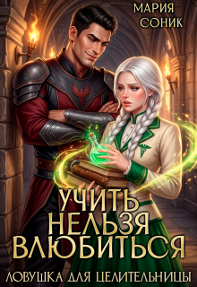 Учить нельзя влюбить. Ловушка для целительницы / Мария Соник