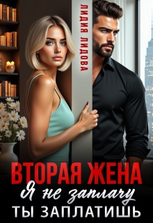 Вторая жена. Я не заплачу. Ты заплатишь / Лидия Лидова
