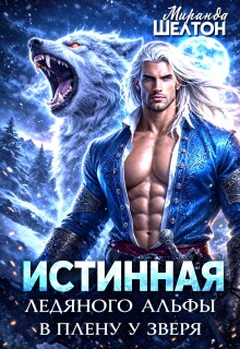 Истинная ледяного альфы. В плену у зверя / Миранда Шелтон