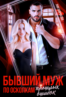Бывший муж. По осколкам прошлых ошибок. / Лия Широкова