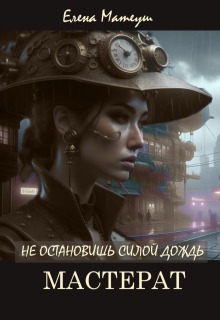 Не остановишь силой дождь. Мастерат / Елена Кузнецова