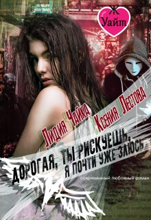 Дорогая, ты рискуешь, я почти уже злюсь / Ксения Лестова Лидия Чайка