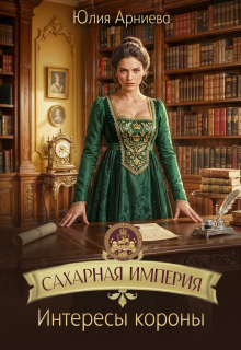 Сахарная империя. Интересы короны / Юлия Арниева