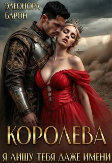 Королева. Я лишу тебя даже имени. / Элеонора Барон