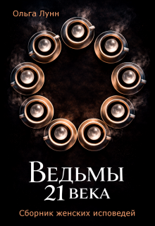 Ведьмы 21 века. Сборник женских исповедей / Ольга Лунн