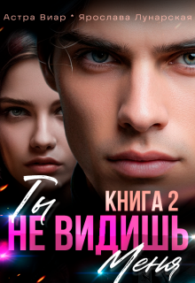 Ты не видишь меня. Книга 2 / Астра Виар